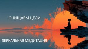 Зеркальная медитация "Очищаем цели"