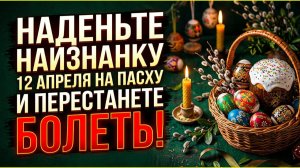 Наденьте наизнанку эту вещь 12 апреля на Пасху и перестанете болеть - древний обряд