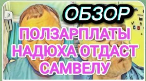 САМВЕЛ АДАМЯН, ОБЗОР ОТ ОЛЬГИ, ПОЛЗАРПЛАТЫ НАДЮХА ОТДАСТ САМВЕЛУ, ЕСТ ПРОСРОЧКУ..