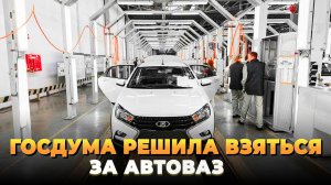 Госдума берется за АвтоВАЗ