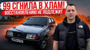 99 СГНИЛА В ХЛАМ! ВОССТАНОВЛЕНИЮ НЕ ПОДЛЕЖИТ?