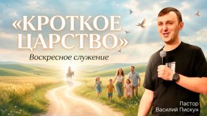«КРОТКОЕ ЦАРСТВО» Воскресное слово от пастора Василия Пискуна - от 05.04.2026
