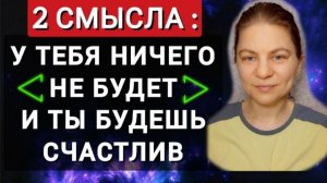У тебя ничего не будет и ты будешь счастлив. 2 смысла.
