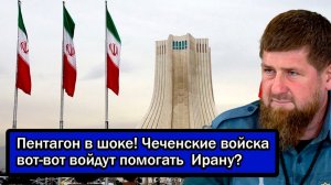 Пентагон в шоке! Чеченские войска вот-вот войдут помогать Ирану?