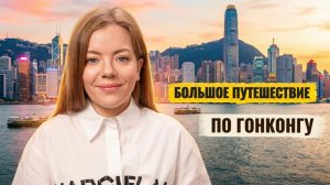 БОЛЬШОЕ ПУТЕШЕСТВИЕ ПО ГОНКОНГУ