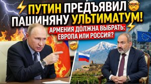 ⚡💥 ПУТИН ПРЕДЪЯВИЛ ПАШИНЯНУ УЛЬТИМАТУМ! АРМЕНИЯ ДОЛЖНА ВЫБРАТЬ ЕВРОПА ИЛИ РОССИЯ!