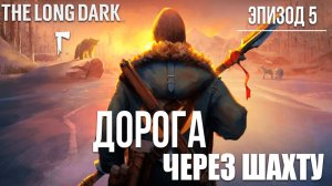 ДОРОГА ЧЕРЕЗ ШАХТУ | Эпизод 5 | The Long Dark / Зе Лонг Дарк | #27
