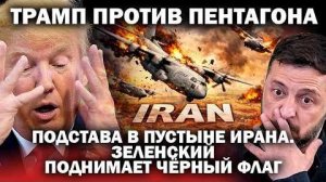 Трамп против Пентагона. Подстава в пустыне Ирана и Зеленский поднимает чёрный флаг