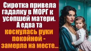 Истории из жизни. Слушать истории. Сиротка привела гадалку в морг к усопшей маме, а едва та