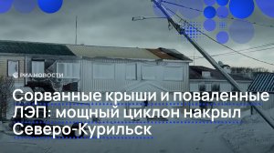 Сорванные крыши и поваленные ЛЭП мощный циклон накрыл Северо-Курильск