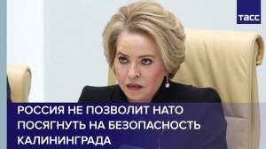 Матвиенко: Россия не позволит НАТО посягнуть на безопасность Калининграда