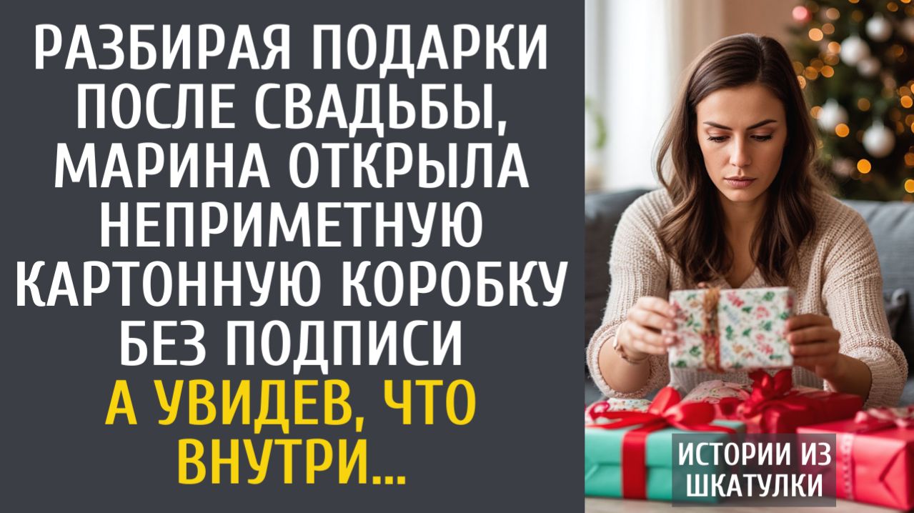 Истории из жизни Разбирая подарки после свадьбы, Марина открыла неприметную картонную коробку…
