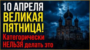 Древние запреты Великой Пятницы что будет если нарушить 10 апреля 2026 перед Пасхой приметы