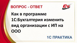 Как в программе 1С:Бухгалтерия изменить вид организации с ИП на ООО?