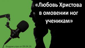 Бодрое утро 09.04.26 - «Любовь Христова в омовении ног ученикам»