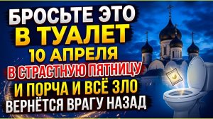 Бросьте это в туалет 10 апреля 2026 года и порча вернётся врагу назад. Приметы в Страстную пятницу