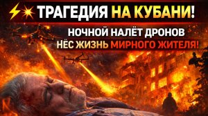 ТРАГЕДИЯ НА КУБАНИ! НОЧНОЙ НАЛЁТ ДРОНОВ УНЁС ЖИЗНЬ МИРНОГО ЖИТЕЛЯ!