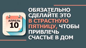 10 Апреля - Народные приметы и традиции. Что нельзя делать в страстную пятницу