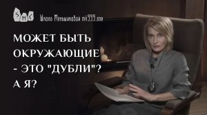 Может быть окружающие - это "дубли"? А я?