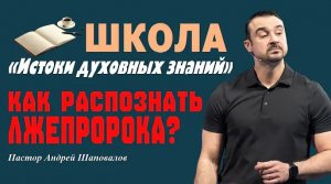 Как распознать лжепророка_ Пастор Андрей Шаповалов