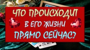 ❤️ ЧТО ПРОИСХОДИТ В ЕГО ЖИЗНИ ПРЯМО СЕЙЧАС? ❤️ Серия 600 😉