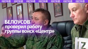 Министр обороны РФ Андрей Белоусов проверил ход выполнения боевых задач группой войск «Центр»