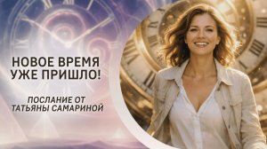 Новое время уже пришло! Послание от Татьяны Самариной