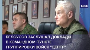 Белоусов заслушал доклады в командном пункте группировки войск "Центр"