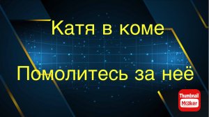 Всё в кучу. Катя в коме!! Помолитесь за неё!