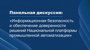Панельная дискуссия: «Информационная безопасность и обеспечение доверенности решений НППА»