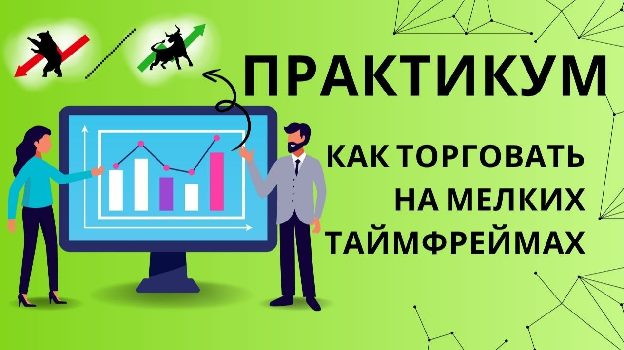 Супер практикум - Как успешно торговать на мелких таймфреймах и почему это выгодно!