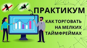 Супер практикум - Как успешно торговать на мелких таймфреймах и почему это выгодно!