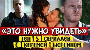 ТОП 5 СЕРИАЛОВ КЕРЕМ БЮРСИН 💥 КОТОРЫЕ НЕЛЬЗЯ ПРОПУСТИТЬ