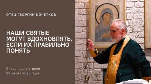 Наши святые могут вдохновлять, если их правильно понять |29.03.2026| Священник Георгий Кочетков