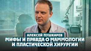Алексей Пушкарев. Мифы и правда о маммологии и пластической хирургии | Один из нас