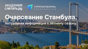 Очарование Стамбула. Актуальная информация к летнему сезону. Вебинар 09.04.26