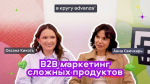 B2B маркетинг сложных продуктов. Выпуск «В кругу advanza» с Оксаной Кикоть