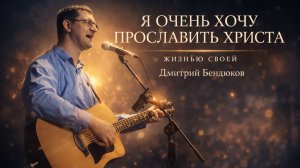 ВОСКРЕСЕНЬЕ | Я очень хочу прославить Христа | Дмитрий Бендюков