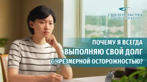 Видео свидетельства | Почему я всегда выполняю свой долг с чрезмерной осторожностью?