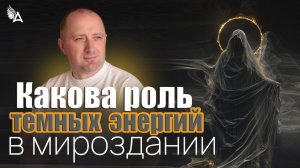 КАКОВА РОЛЬ ТЕМНЫХ ЭНЕРГИЙ В МИРОЗДАНИИ – Михаил Агеев