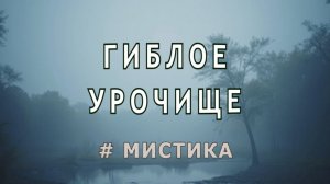 "Гиблое урочище". Мистический рассказ.
