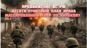 Новости СВО Сегодня-Продвижение ВС РФ Десяти пунктный план Ирана Массированный удар по Харькову