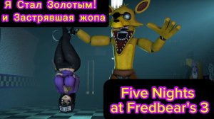 Я СТАЛ ЗОЛОТЫМ! И ЗАСТРЯВШАЯ ЖОПА - FIVE NIGHTS AT FREDBEARS 3