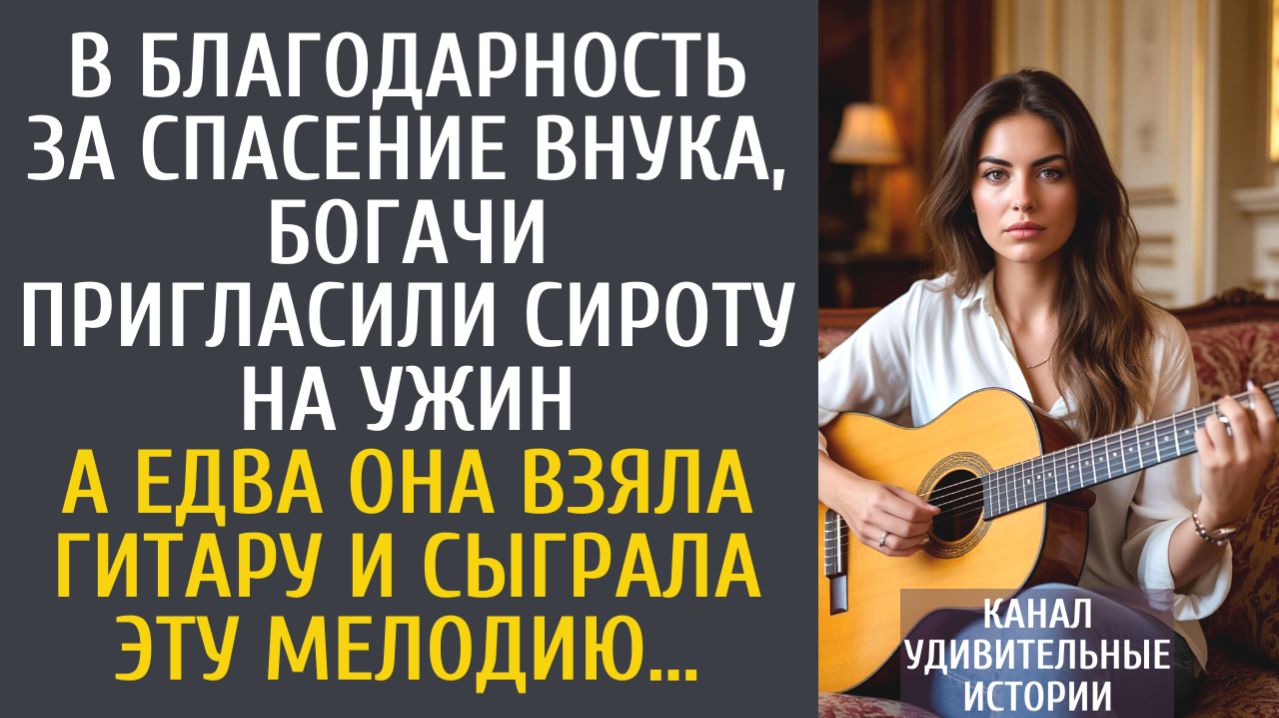 Истории из жизни В благодарность за спасение внука, богачи пригласили сироту на ужин… А взяв гитару…