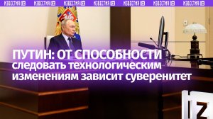 Путин заявил о зависимости суверенитета РФ от способности отвечать темпам изменений