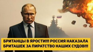 БРИТАНЦЫ В ЯРОСТИ!!! РОССИЯ НАКАЗАЛА БРИТАШЕК ЗА ПИРАТСТВО НАШИХ СУДОВ!!!