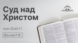 «Суд над Христом» | Луки 22:63-71 | Валиев Р.Ф. | 10.04.26