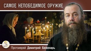 САМОЕ КРЕПКОЕ И НЕПОБЕДИМОЕ ОРУЖИЕ. Протоиерей Димитрий Беженарь