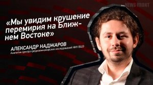 "Мы увидим крушение перемирия на Ближнем Востоке" - Александр Наджаров