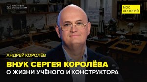 Внук Сергея Королёва о жизни великого конструктора | Андрей Королев Лекция 2026 | Мослекторий